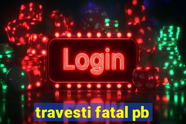 travesti fatal pb